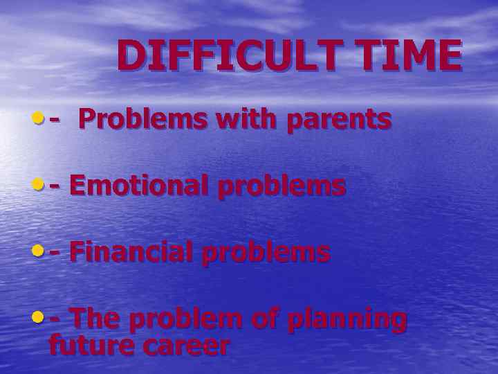 DIFFICULT TIME • - Problems with parents • - Emotional problems • - Financial