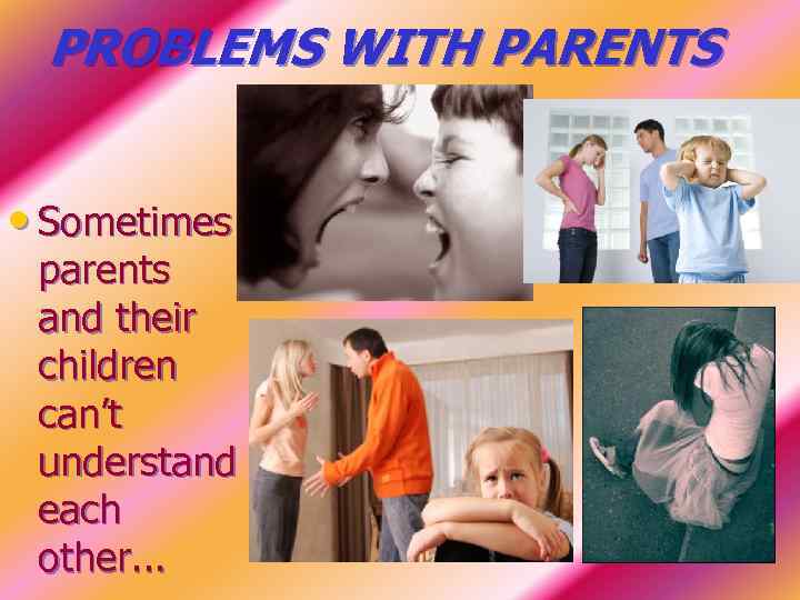 PROBLEMS WITH PARENTS • Sometimes parents and their children can’t understand each other. .