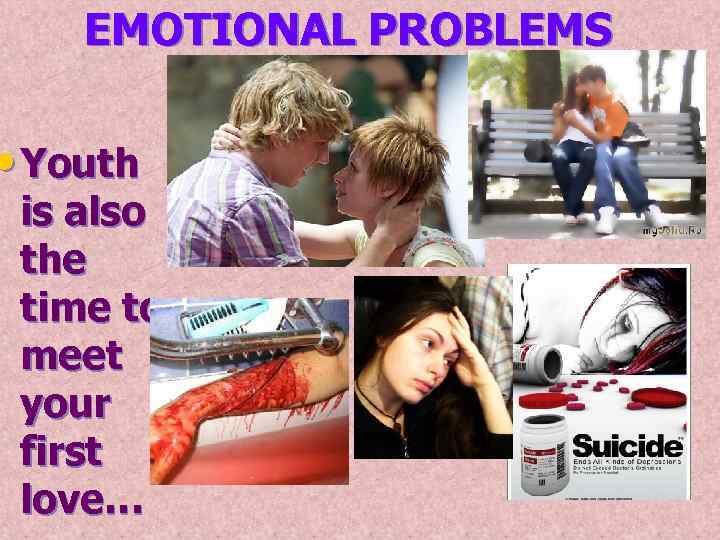 EMOTIONAL PROBLEMS • Youth is also the time to meet your first love… 