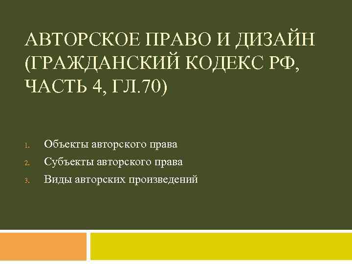 АВТОРСКОЕ ПРАВО И ДИЗАЙН (ГРАЖДАНСКИЙ КОДЕКС РФ, ЧАСТЬ 4, ГЛ. 70) 1. 2. 3.