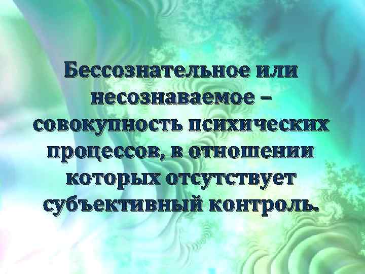 Бессознательное или несознаваемое – совокупность психических процессов, в отношении которых отсутствует субъективный контроль. 