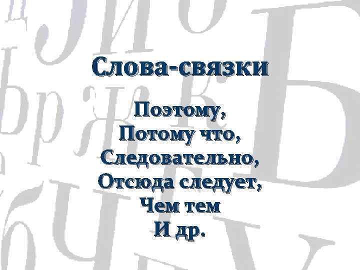 Слова-связки Поэтому, Потому что, Следовательно, Отсюда следует, Чем тем И др. 