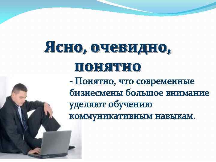 Ясно, очевидно, понятно - Понятно, что современные бизнесмены большое внимание уделяют обучению коммуникативным навыкам.