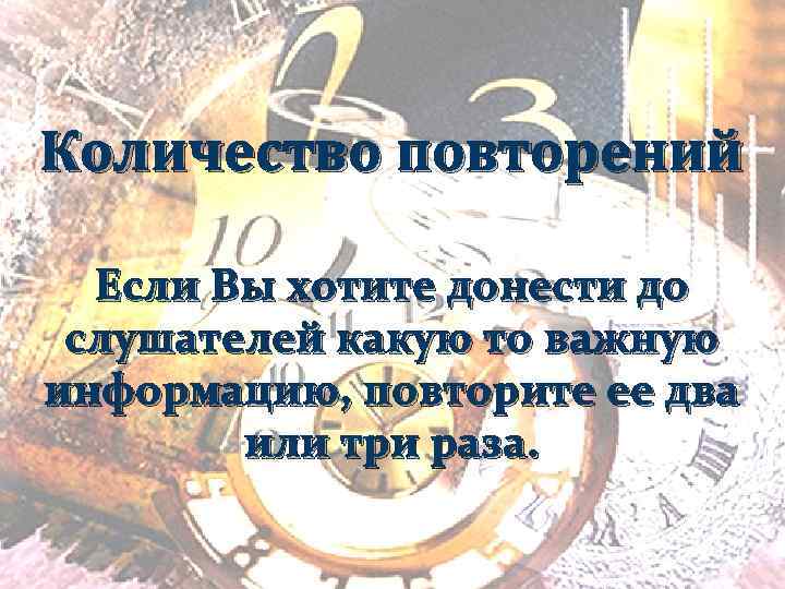 Количество повторений Если Вы хотите донести до слушателей какую то важную информацию, повторите ее