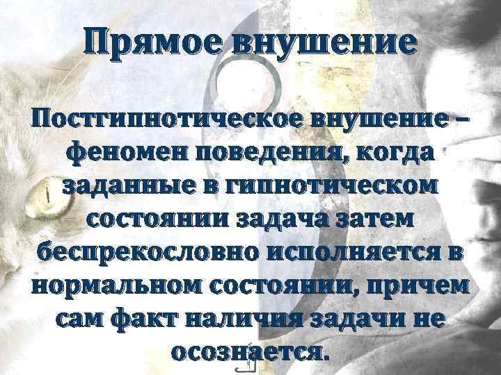 Прямое внушение Постгипнотическое внушение – феномен поведения, когда заданные в гипнотическом состоянии задача затем