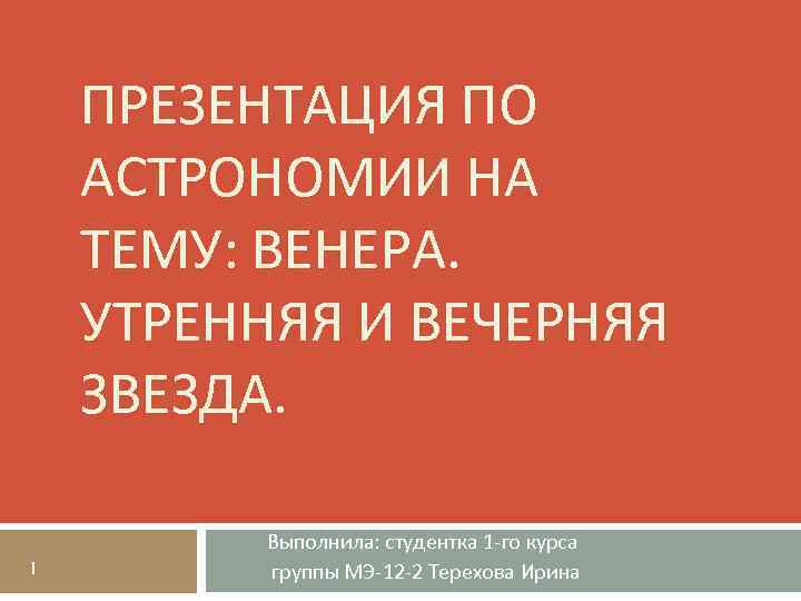 ПРЕЗЕНТАЦИЯ ПО АСТРОНОМИИ НА ТЕМУ: ВЕНЕРА. УТРЕННЯЯ И ВЕЧЕРНЯЯ ЗВЕЗДА. 1 Выполнила: студентка 1