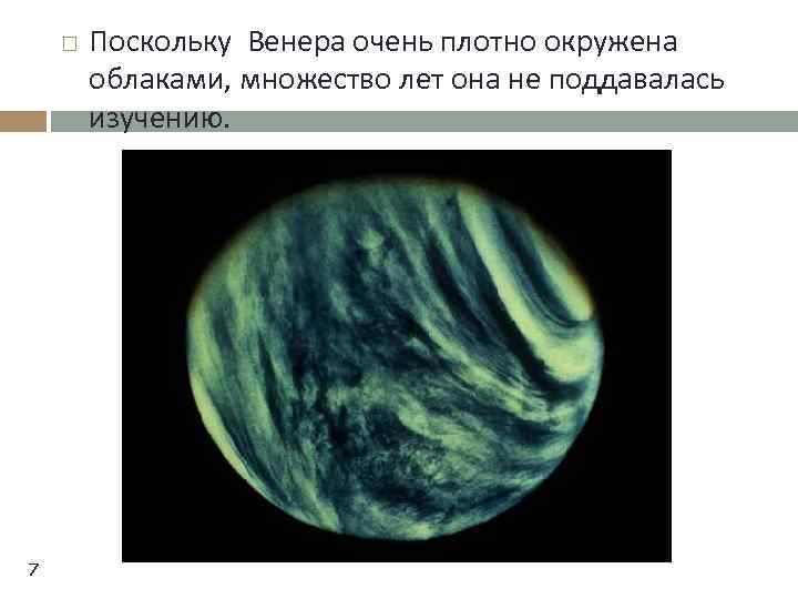  7 Поскольку Венера очень плотно окружена облаками, множество лет она не поддавалась изучению.