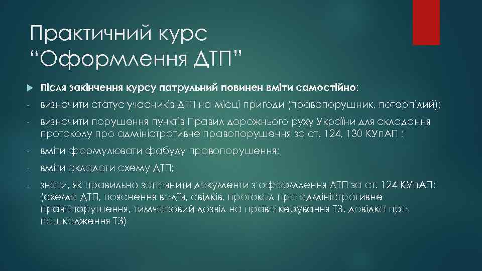 Практичний курс “Оформлення ДТП” Після закінчення курсу патрульний повинен вміти самостійно: - визначити статус