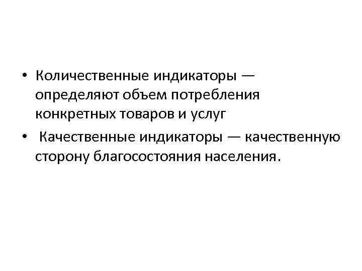  • Количественные индикаторы — определяют объем потребления конкретных товаров и услуг • Качественные