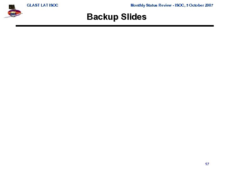 GLAST LAT ISOC Monthly Status Review - ISOC, 5 October 2007 Backup Slides 17
