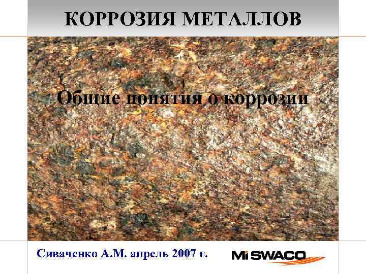 КОРРОЗИЯ МЕТАЛЛОВ Общие понятия о коррозии Сиваченко А. М. апрель 2007 г. 