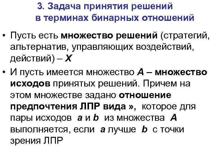 3. Задача принятия решений в терминах бинарных отношений • Пусть есть множество решений (стратегий,