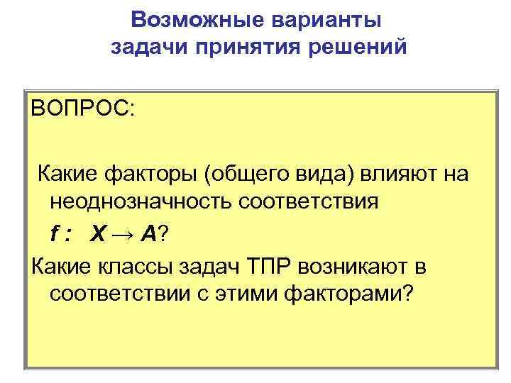 Возможные варианты задачи принятия решений ВОПРОС: Какие факторы (общего вида) влияют на неоднозначность соответствия