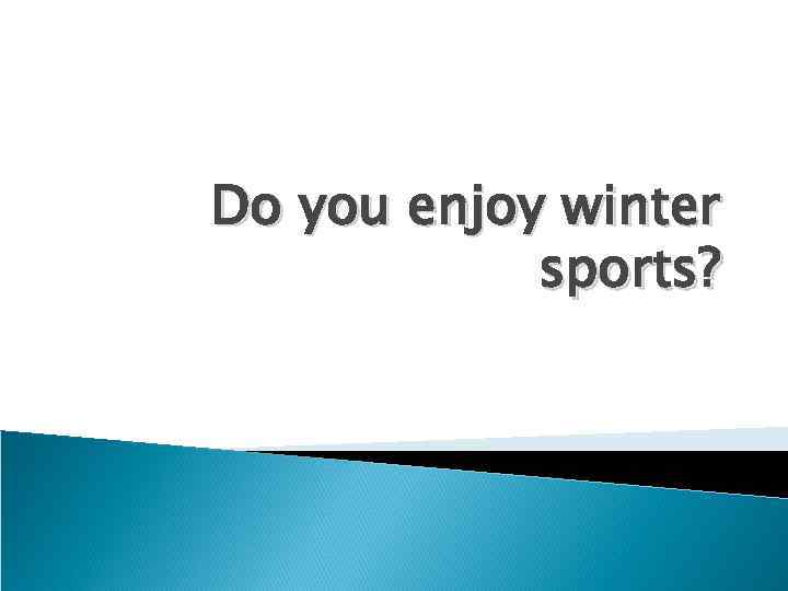 Do you enjoy winter sports? 