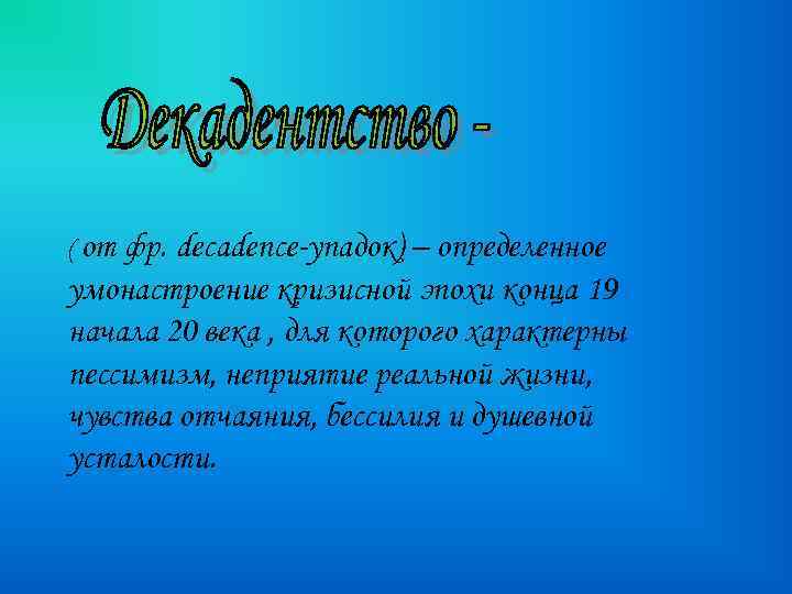 ( от фр. decadence-упадок) – определенное умонастроение кризисной эпохи конца 19 начала 20 века