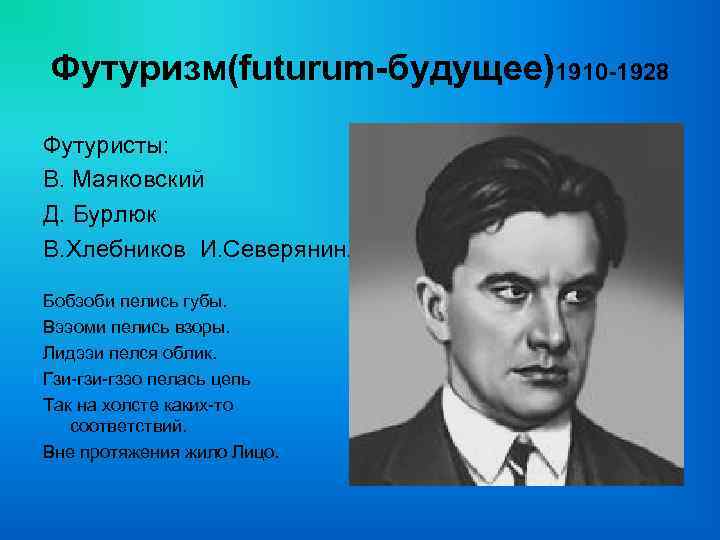 Футуризм(futurum-будущее)1910 -1928 Футуристы: В. Маяковский Д. Бурлюк В. Хлебников И. Северянин. Бобэоби пелись губы.