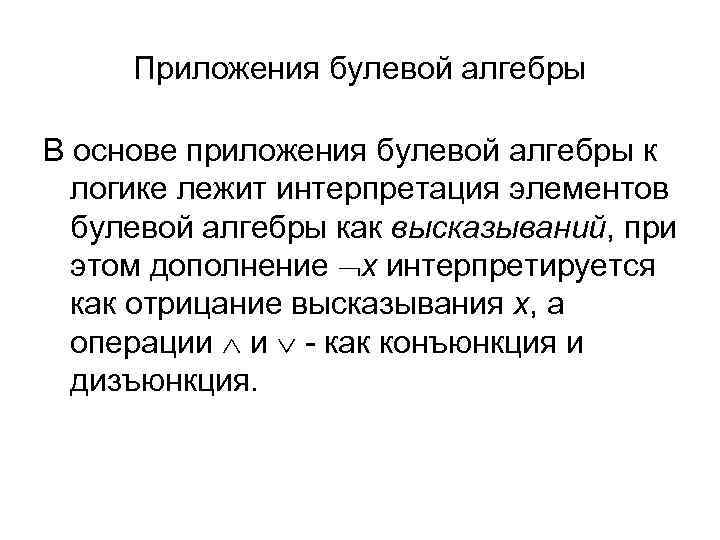Приложения булевой алгебры В основе приложения булевой алгебры к логике лежит интерпретация элементов булевой