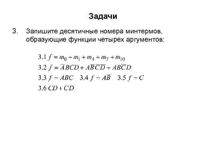 Задачи 3. Запишите десятичные номера минтермов, образующие функции четырех аргументов: 