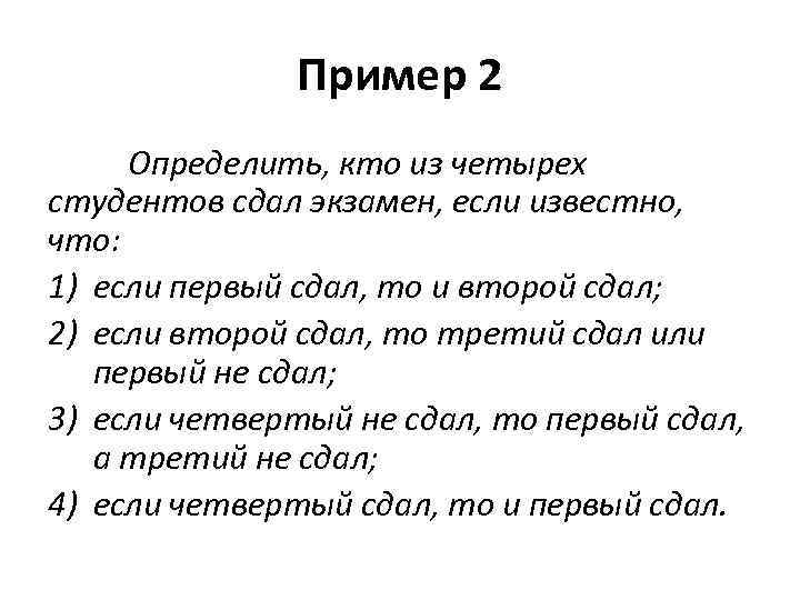 Пример 2 Определить, кто из четырех студентов сдал экзамен, если известно, что: 1) если