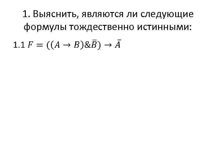 1. Выяснить, являются ли следующие формулы тождественно истинными: • 