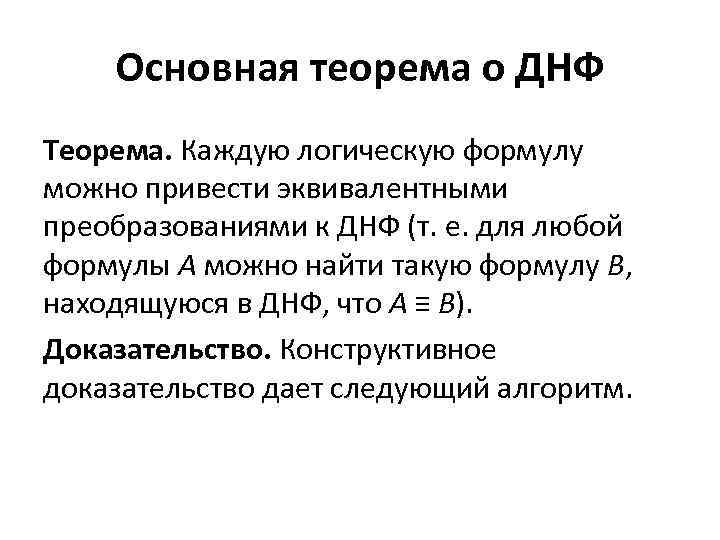 Основная теорема о ДНФ Теорема. Каждую логическую формулу можно привести эквивалентными преобразованиями к ДНФ