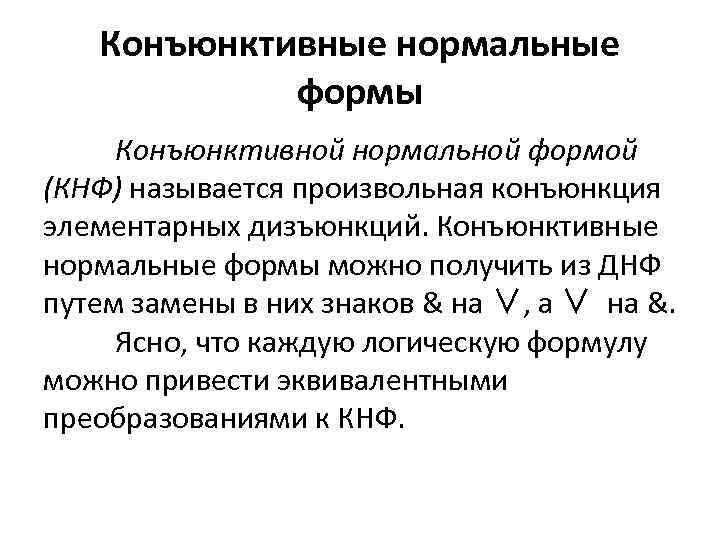 Конъюнктивные нормальные формы Конъюнктивной нормальной формой (КНФ) называется произвольная конъюнкция элементарных дизъюнкций. Конъюнктивные нормальные