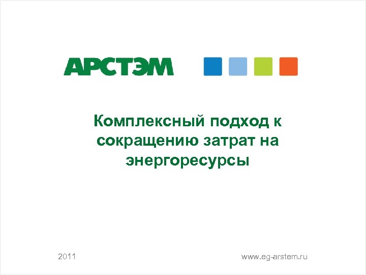 Комплексный подход к сокращению затрат на энергоресурсы 2011 www. eg-arstem. ru 
