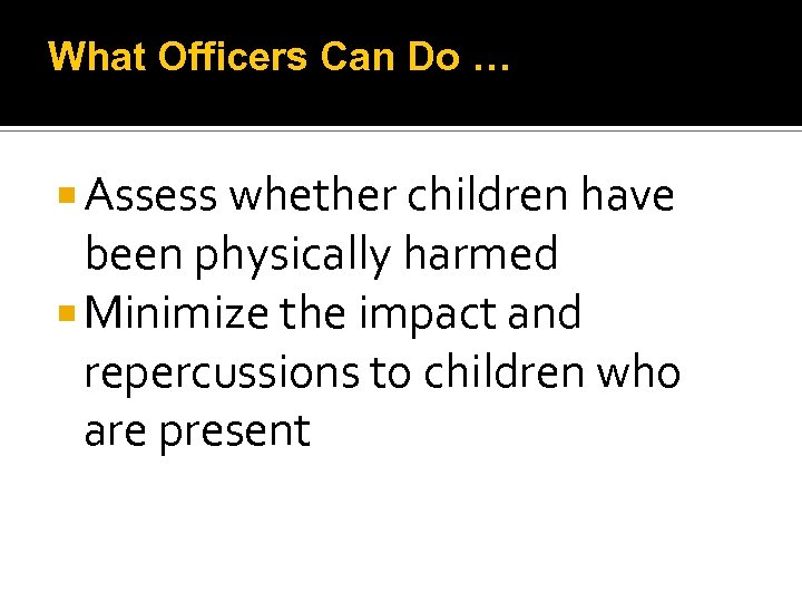 What Officers Can Do … Assess whether children have been physically harmed Minimize the