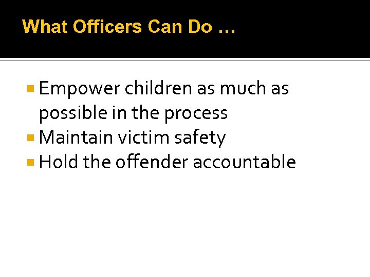 What Officers Can Do … Empower children as much as possible in the process