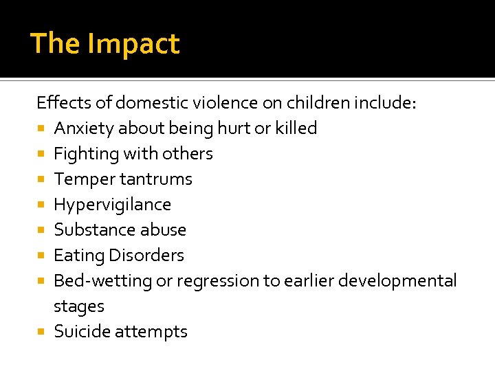 The Impact Effects of domestic violence on children include: Anxiety about being hurt or