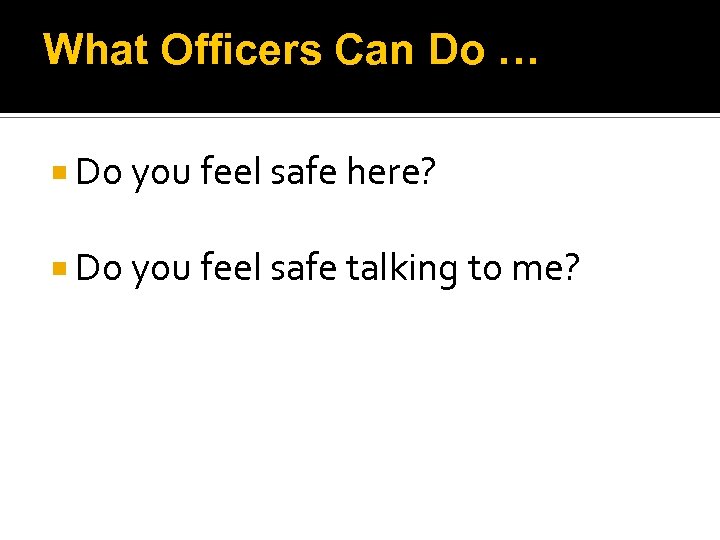 What Officers Can Do … Do you feel safe here? Do you feel safe