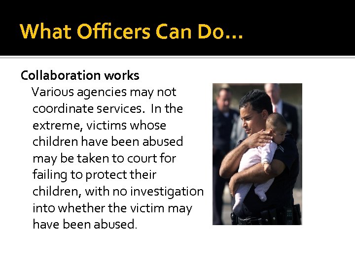 What Officers Can Do… Collaboration works Various agencies may not coordinate services. In the