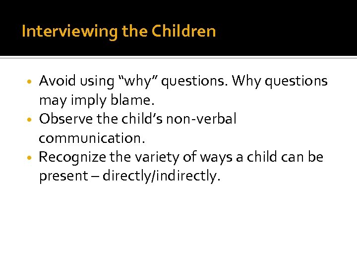 Interviewing the Children Avoid using “why” questions. Why questions may imply blame. • Observe