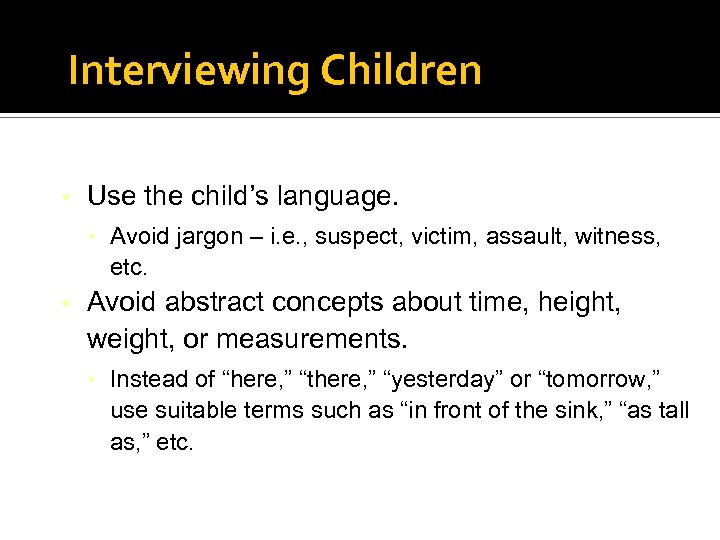 Interviewing Children • Use the child’s language. • Avoid jargon – i. e. ,