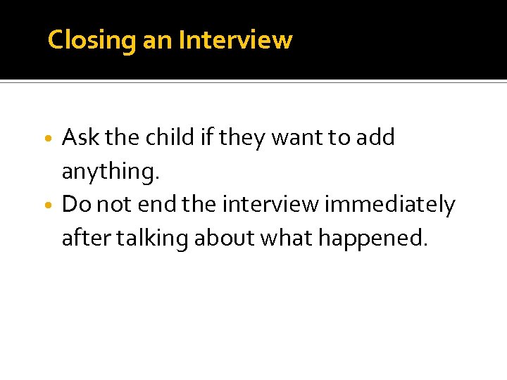 Closing an Interview Ask the child if they want to add anything. • Do