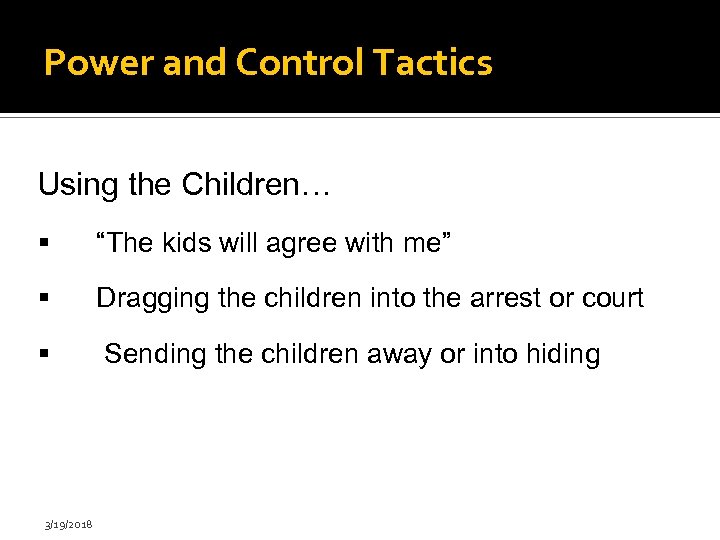 Power and Control Tactics Using the Children… “The kids will agree with me” Dragging