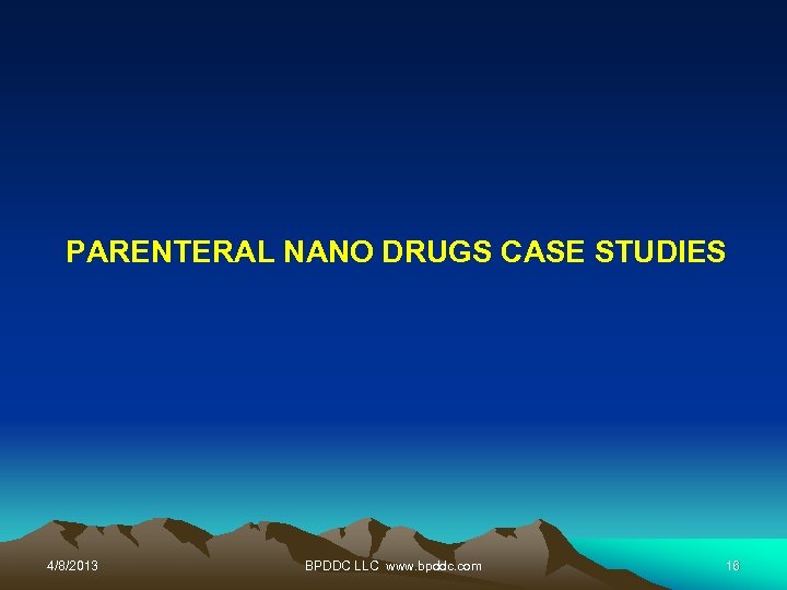 PARENTERAL NANO DRUGS CASE STUDIES 4/8/2013 BPDDC LLC www. bpddc. com 16 