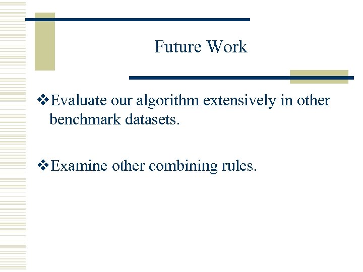 Future Work v. Evaluate our algorithm extensively in other benchmark datasets. v. Examine other