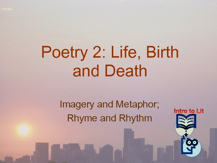 Poetry 2: Life, Birth and Death Imagery and Metaphor; Rhyme and Rhythm 