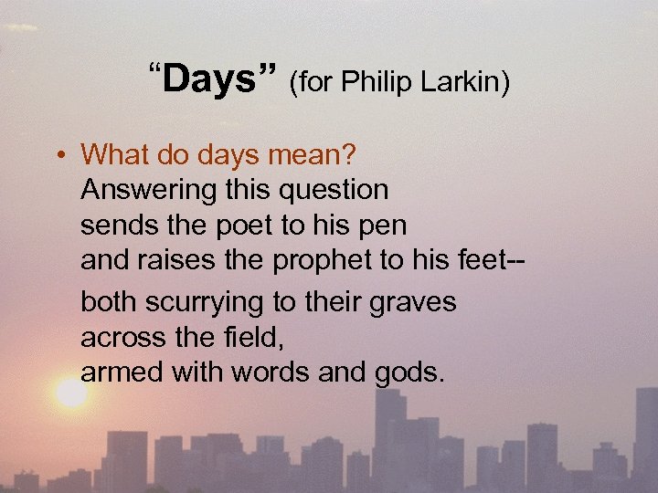 “Days” (for Philip Larkin) • What do days mean? Answering this question sends the