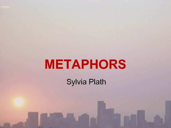  METAPHORS Sylvia Plath 