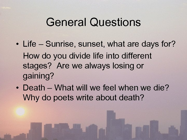 General Questions • Life – Sunrise, sunset, what are days for? How do you