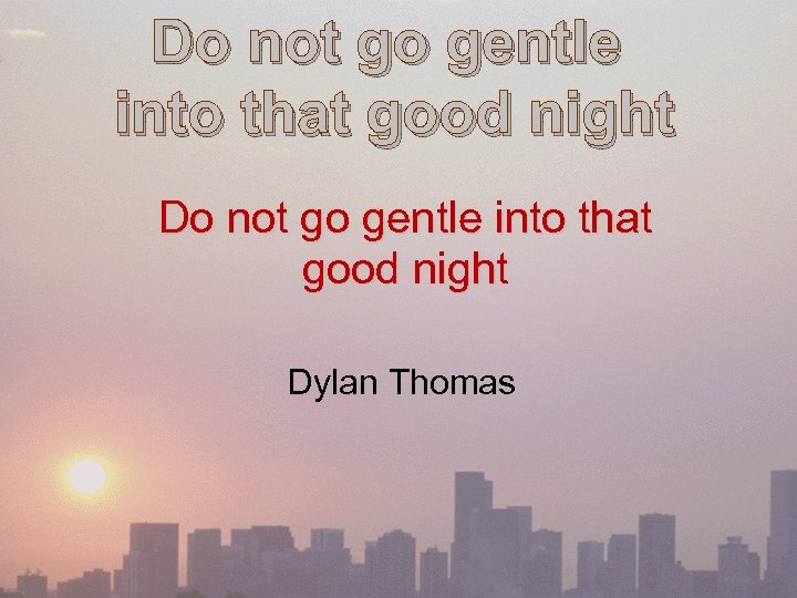 Do not go gentle into that good night Dylan Thomas 