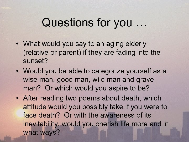 Questions for you … • What would you say to an aging elderly (relative