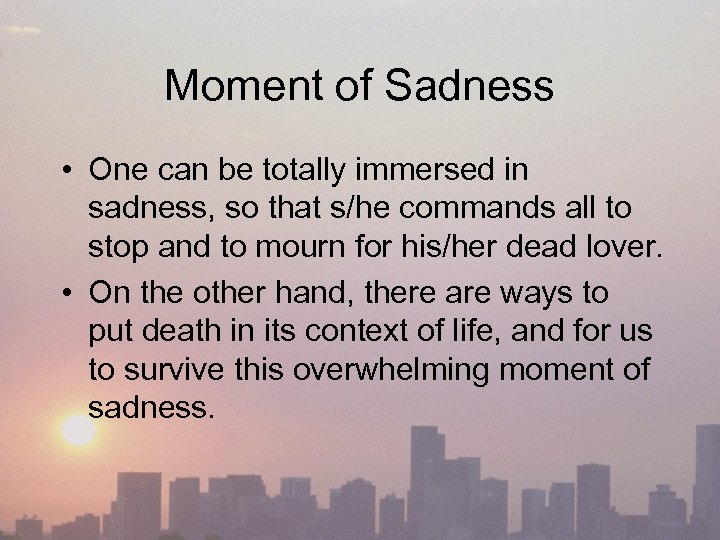 Moment of Sadness • One can be totally immersed in sadness, so that s/he