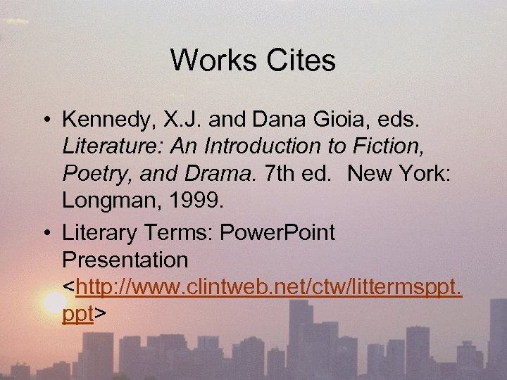 Works Cites • Kennedy, X. J. and Dana Gioia, eds. Literature: An Introduction to