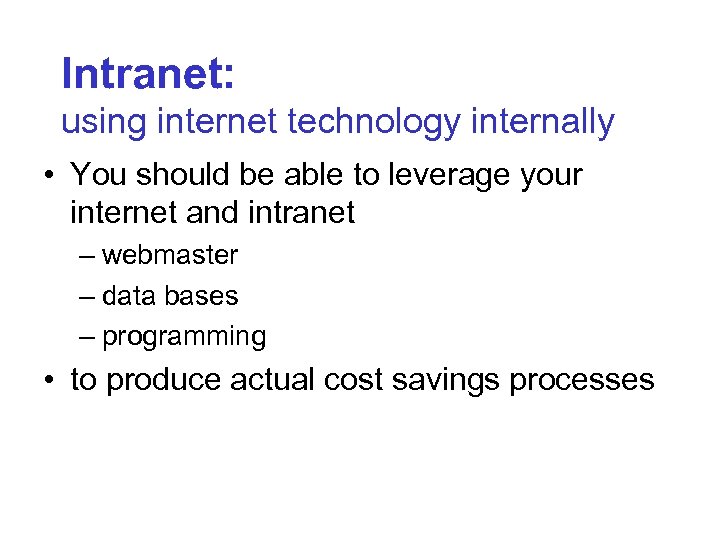 Intranet: using internet technology internally • You should be able to leverage your internet