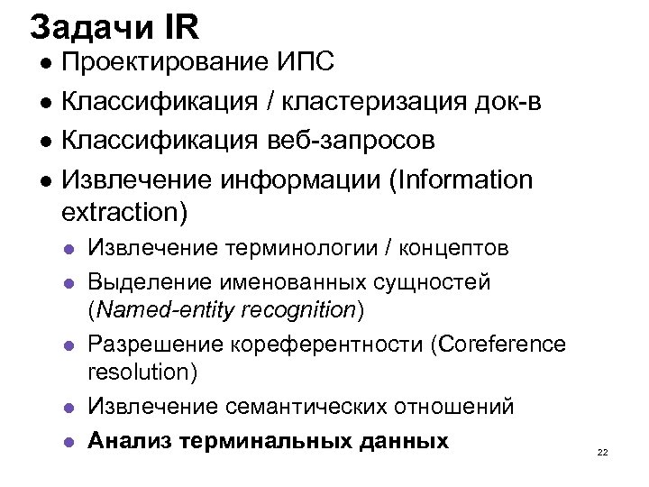 Задачи IR Проектирование ИПС Классификация / кластеризация док-в Классификация веб-запросов Извлечение информации (Information extraction)