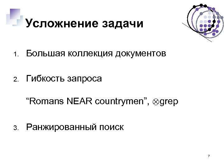 Усложнение задачи 1. Большая коллекция документов 2. Гибкость запроса “Romans NEAR countrymen”, ⊗grep 3.