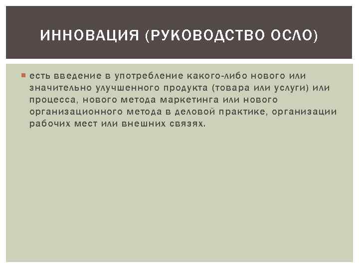 ИННОВАЦИЯ (РУКОВОДСТВО ОСЛО) есть введение в употребление какого-либо нового или значительно улучшенного продукта (товара